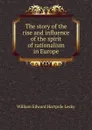 The story of the rise and influence of the spirit of rationalism in Europe - William Edward Hartpole Lecky