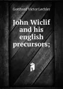 John Wiclif and his english precursors; - Gotthard Victor Lechler