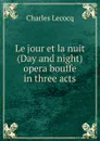 Le jour et la nuit (Day and night) opera bouffe in three acts - Charles Lecocq