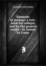 Elements of geology: a text-book for colleges and for the general reader / by Joseph Le Conte - Joseph LeConte