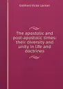 The apostolic and post-apostolic times: their diversity and unity in life and doctrines - Gotthard Victor Lechler