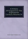 A History Of England In The Eighteenth Century Volume IV - William Edward Hartpole Lecky