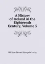 A History of Ireland in the Eighteenth Century, Volume 5 - William Edward Hartpole Lecky