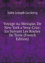 Voyage Au Mexique, De New York a Vera-Cruz: En Suivant Les Routes De Terre (French Edition) - Jules Joseph Leclercq