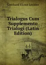 Trialogus Cum Supplemento Trialogi (Latin Edition) - Gotthard Victor Lechler
