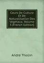 Cours De Culture Et De Naturalisation Des Vegetaux, Volume 3 (French Edition) - André Thouin
