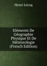 Elements De Geographie Physique Et De Meteorologie (French Edition) - Henri Lecoq
