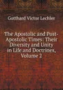 The Apostolic and Post-Apostolic Times: Their Diversity and Unity in Life and Doctrines, Volume 2 - Gotthard Victor Lechler