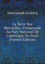 La Terre Des Merveilles: Promenade Au Parc National De L.amerique Du Nord (French Edition) - Jules Joseph Leclercq