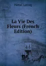 La Vie Des Fleurs (French Edition) - Henri Lecoq