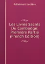 Les Livres Sacres Du Cambodge: Premiere Partie (French Edition) - Adhémard Leclère