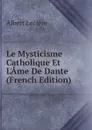 Le Mysticisme Catholique Et L.Ame De Dante (French Edition) - Albert Leclère