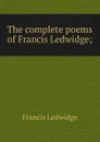 The complete poems of Francis Ledwidge; - Francis Ledwidge