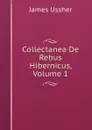 Collectanea De Rebus Hibernicus, Volume 1 - Ussher James