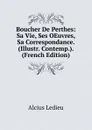 Boucher De Perthes: Sa Vie, Ses OEuvres, Sa Correspondance. (Illustr. Contemp.). (French Edition) - Alcius Ledieu