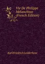 Vie De Philippe Melanchton (French Edition) - Karl Friedrich Ledderhose
