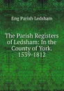 The Parish Registers of Ledsham: In the County of York. 1539-1812 - Eng Parish Ledsham