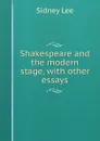 Shakespeare and the modern stage, with other essays - Sidney Lee