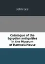 Catalogue of the Egyptian antiquities in the Museum of Hartwell House - John Lee