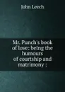 Mr. Punch.s book of love: being the humours of courtship and matrimony : - John Leech
