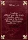 Principles of biography; the Leslie Stephen lecture delivered in the Senate House, Cambridge, on 13 May 1911 - Sidney Lee