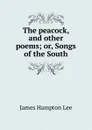 The peacock, and other poems; or, Songs of the South - James Hampton Lee