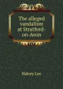 The alleged vandalism at Stratford-on-Avon - Sidney Lee