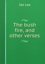 The bush fire, and other verses - Ida Lee