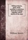William Morris, poet, artist, socialist: a selection from his writings together with a sketch of the man - William Morris
