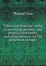 Tables and formulae useful in surveying, geodesy, and practical astronomy, including elements for the projection of maps - Thomas J Lee