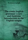 The comic English grammar: a new and facetious introduction to the English tongue - Percival Leigh