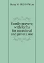 Family prayers; with forms for occasional and private use - Henry W. 1815-1874 Lee