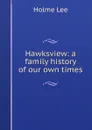 Hawksview: a family history of our own times - Holme Lee