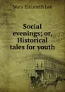 Social evenings; or, Historical tales for youth - Mary Elizabeth Lee