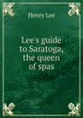 Lee.s guide to Saratoga, the queen of spas - Henry Lee
