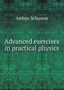 Advanced exercises in practical physics - Arthur Schuster