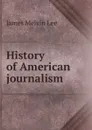 History of American journalism. - James Melvin Lee