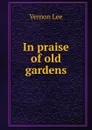 In praise of old gardens - Vernon Lee