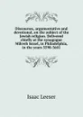 Discourses, argumentative and devotional, on the subject of the Jewish religion. Delivered chiefly at the synogogue Mikveh Israel, in Philadelphia, in the years 5598-5601 - Isaac Leeser