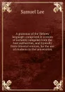 A grammar of the Hebrew language: comprised in a series of lectures; compiled from the best authorities, and typically from Oriental sources, for the use of students in the universities - Samuel Lee