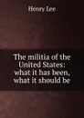 The militia of the United States: what it has been, what it should be - Henry Lee
