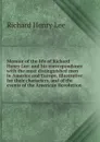 Memoir of the life of Richard Henry Lee: and his correspondence with the most distinguished men in America and Europe, illustrative for their characters, and of the events of the American Revolution - Richard Henry Lee