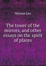The tower of the mirrors, and other essays on the spirit of places - Vernon Lee