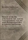 Memoir of the life of Richard H. Lee, and his Correspondence with the most distinguished Men in America and Europe - Richard Henry Lee