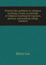 Present-day problems in religious teaching, a book on methods of religious teaching for teachers, paernts, and training college students - Hetty Lee