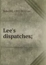 Lee.s dispatches; - Robert E. 1807-1870 Lee