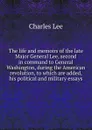 The life and memoirs of the late Major General Lee, second in command to General Washington, during the American revolution, to which are added, his political and military essays - Charles Lee