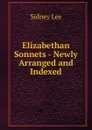 Elizabethan Sonnets - Newly Arranged and Indexed - Sidney Lee