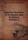 Familiar Sketches of Sculpture and Sculptors, Volume 2 - Hannah Farnham Sawyer Lee