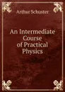 An Intermediate Course of Practical Physics - Arthur Schuster